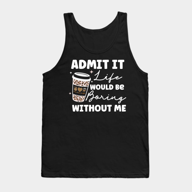 Admit it Life Would Be Boring Without Me Coffee Lover Leopard Print Gift Tank Top by BadDesignCo